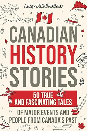 Canadian History Stories: 50 True and Fascinating Tales of Major Events and People from Canada’s Past